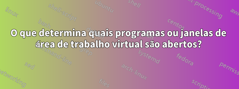 O que determina quais programas ou janelas de área de trabalho virtual são abertos?