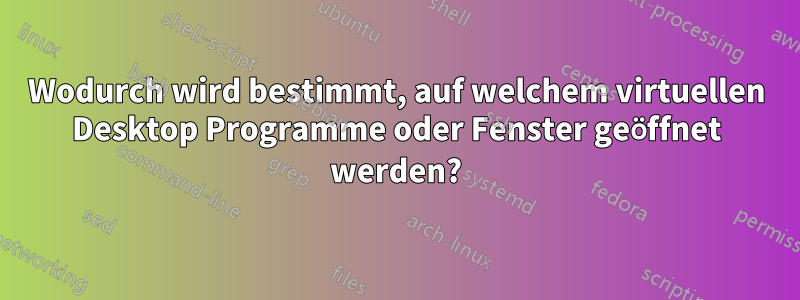 Wodurch wird bestimmt, auf welchem ​​virtuellen Desktop Programme oder Fenster geöffnet werden?