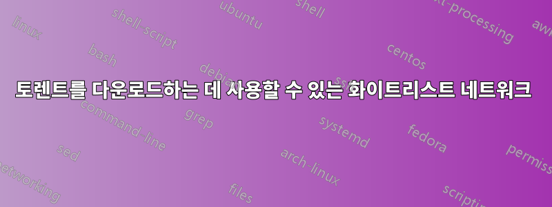 토렌트를 다운로드하는 데 사용할 수 있는 화이트리스트 네트워크