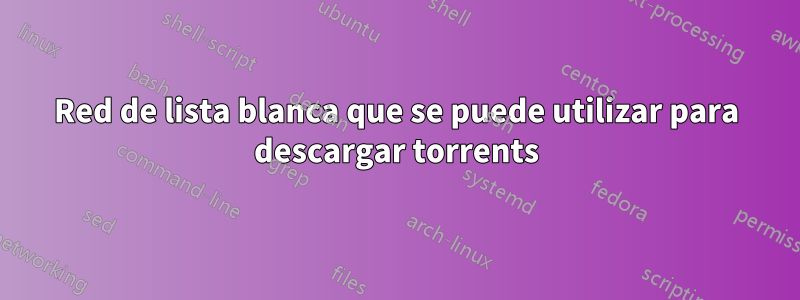 Red de lista blanca que se puede utilizar para descargar torrents