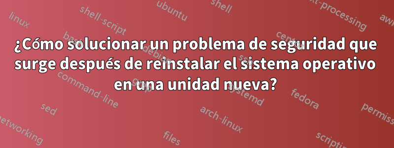 ¿Cómo solucionar un problema de seguridad que surge después de reinstalar el sistema operativo en una unidad nueva?