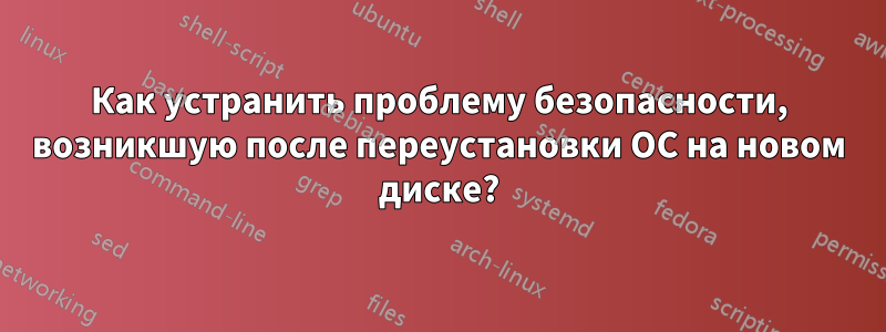 Как устранить проблему безопасности, возникшую после переустановки ОС на новом диске?