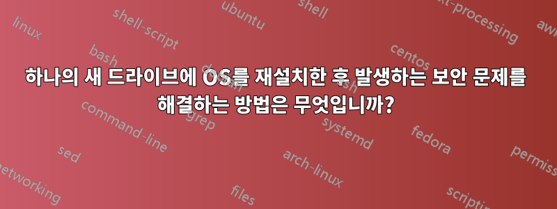 하나의 새 드라이브에 OS를 재설치한 후 발생하는 보안 문제를 해결하는 방법은 무엇입니까?