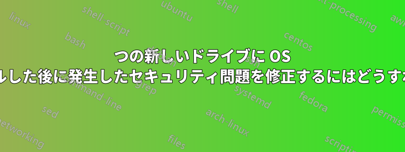 1 つの新しいドライブに OS を再インストールした後に発生したセキュリティ問題を修正するにはどうすればよいですか?