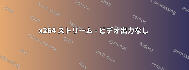 x264 ストリーム - ビデオ出力なし