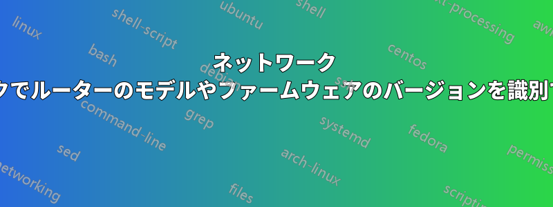 ネットワーク トラフィックでルーターのモデルやファームウェアのバージョンを識別できますか? 