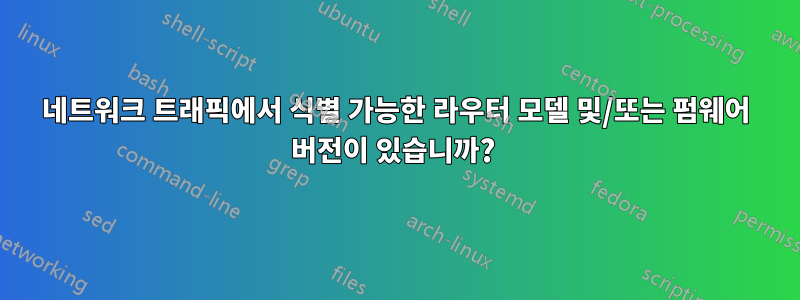 네트워크 트래픽에서 식별 가능한 라우터 모델 및/또는 펌웨어 버전이 있습니까? 