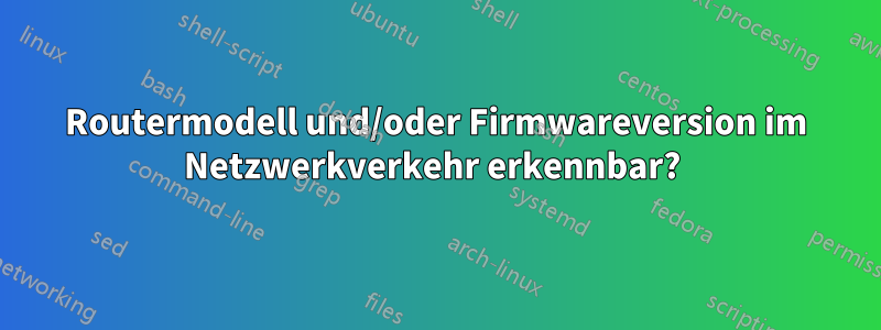 Routermodell und/oder Firmwareversion im Netzwerkverkehr erkennbar? 