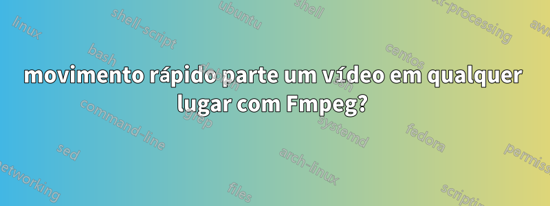 movimento rápido parte um vídeo em qualquer lugar com Fmpeg?