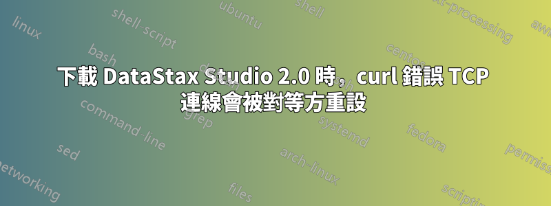 下載 DataStax Studio 2.0 時，curl 錯誤 TCP 連線會被對等方重設