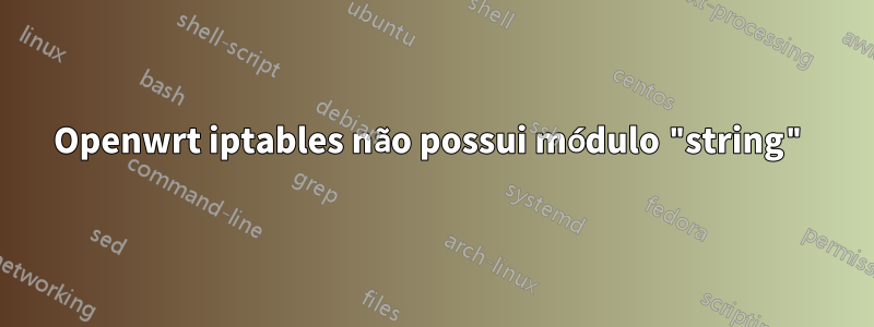 Openwrt iptables não possui módulo "string"