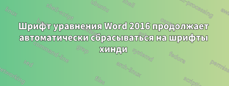 Шрифт уравнения Word 2016 продолжает автоматически сбрасываться на шрифты хинди