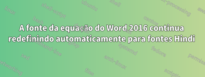 A fonte da equação do Word 2016 continua redefinindo automaticamente para fontes Hindi