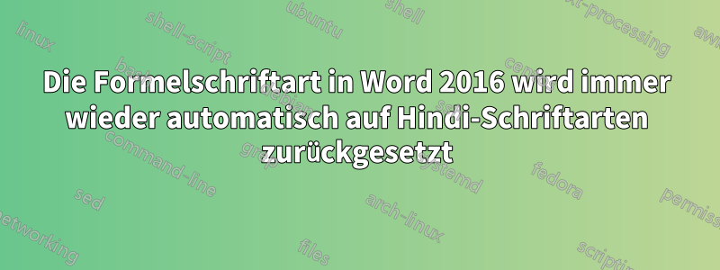 Die Formelschriftart in Word 2016 wird immer wieder automatisch auf Hindi-Schriftarten zurückgesetzt