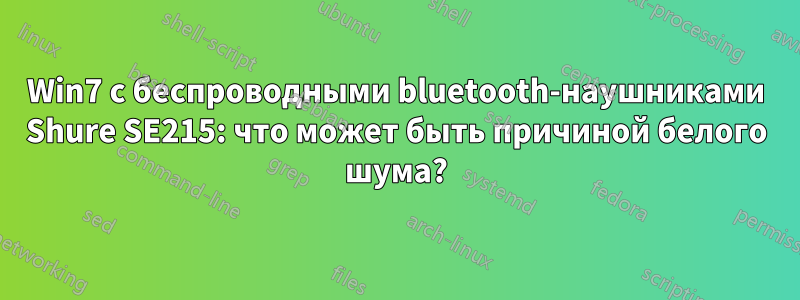 Win7 с беспроводными bluetooth-наушниками Shure SE215: что может быть причиной белого шума?