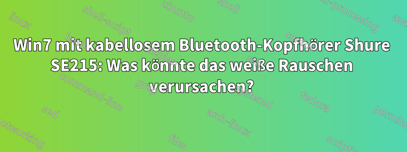 Win7 mit kabellosem Bluetooth-Kopfhörer Shure SE215: Was könnte das weiße Rauschen verursachen?