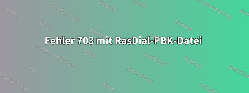 Fehler 703 mit RasDial-PBK-Datei