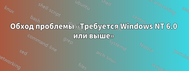 Обход проблемы «Требуется Windows NT 6.0 или выше»