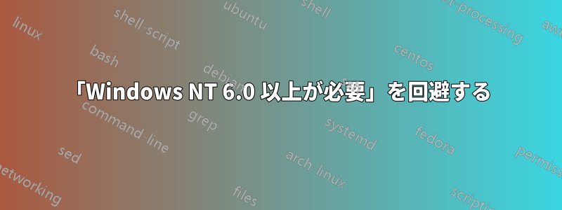 「Windows NT 6.0 以上が必要」を回避する