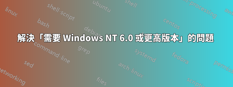 解決「需要 Windows NT 6.0 或更高版本」的問題