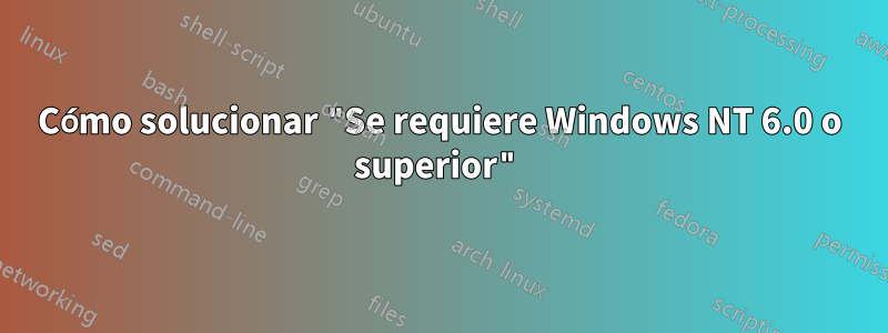 Cómo solucionar "Se requiere Windows NT 6.0 o superior"