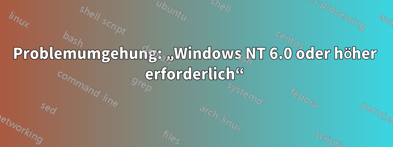 Problemumgehung: „Windows NT 6.0 oder höher erforderlich“