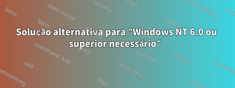 Solução alternativa para "Windows NT 6.0 ou superior necessário"