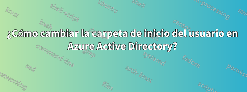 ¿Cómo cambiar la carpeta de inicio del usuario en Azure Active Directory?