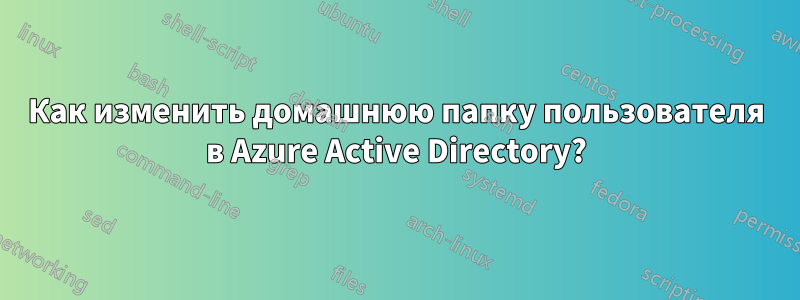 Как изменить домашнюю папку пользователя в Azure Active Directory?