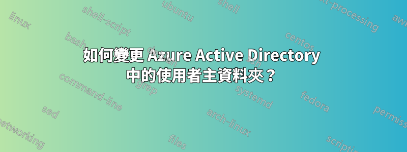 如何變更 Azure Active Directory 中的使用者主資料夾？