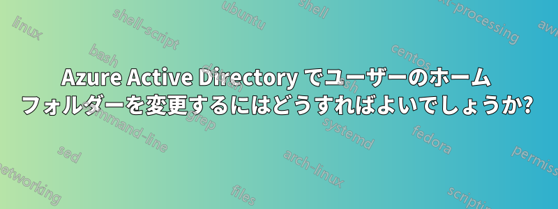 Azure Active Directory でユーザーのホーム フォルダーを変更するにはどうすればよいでしょうか?