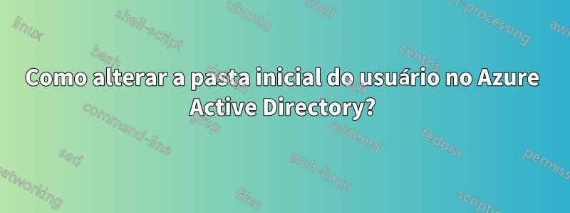 Como alterar a pasta inicial do usuário no Azure Active Directory?