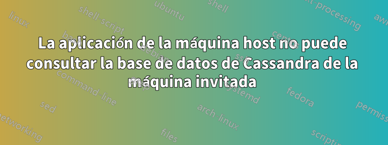 La aplicación de la máquina host no puede consultar la base de datos de Cassandra de la máquina invitada