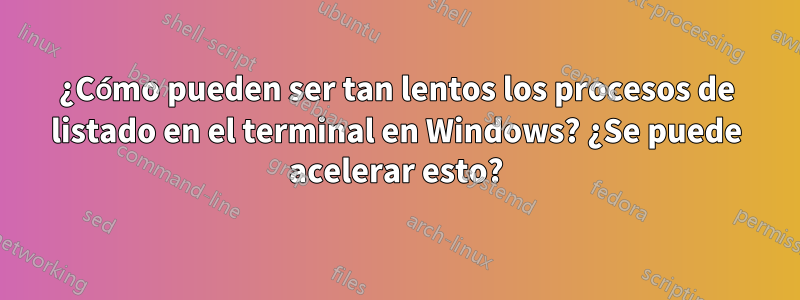 ¿Cómo pueden ser tan lentos los procesos de listado en el terminal en Windows? ¿Se puede acelerar esto?