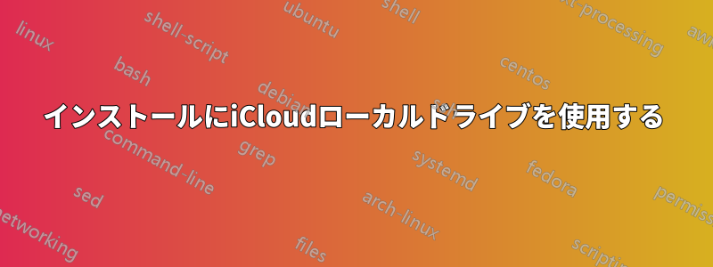 インストールにiCloudローカルドライブを使用する