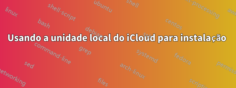 Usando a unidade local do iCloud para instalação