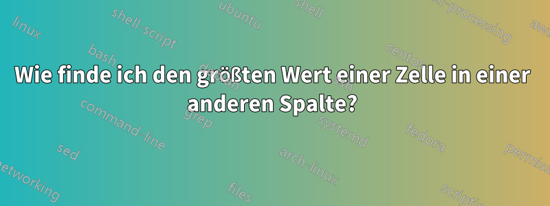 Wie finde ich den größten Wert einer Zelle in einer anderen Spalte?