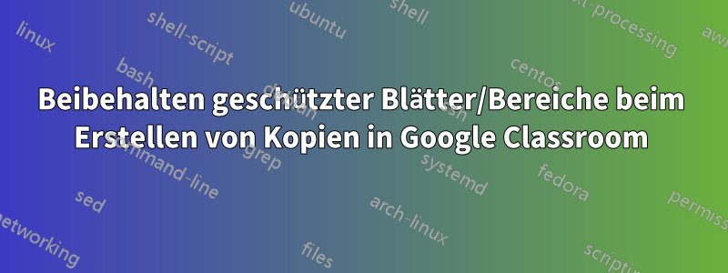 Beibehalten geschützter Blätter/Bereiche beim Erstellen von Kopien in Google Classroom