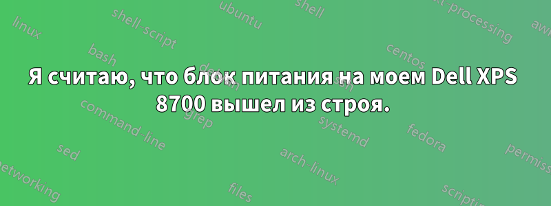 Я считаю, что блок питания на моем Dell XPS 8700 вышел из строя.