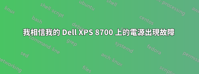 我相信我的 Dell XPS 8700 上的電源出現故障