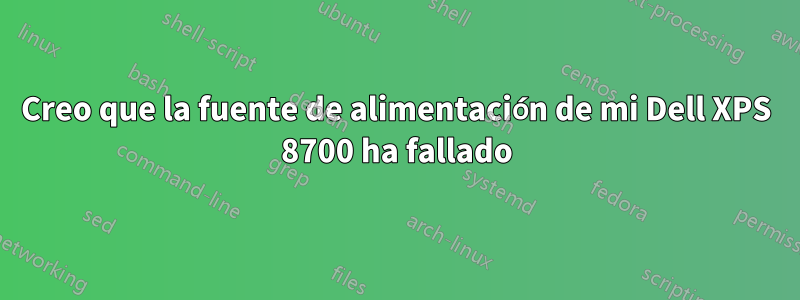 Creo que la fuente de alimentación de mi Dell XPS 8700 ha fallado