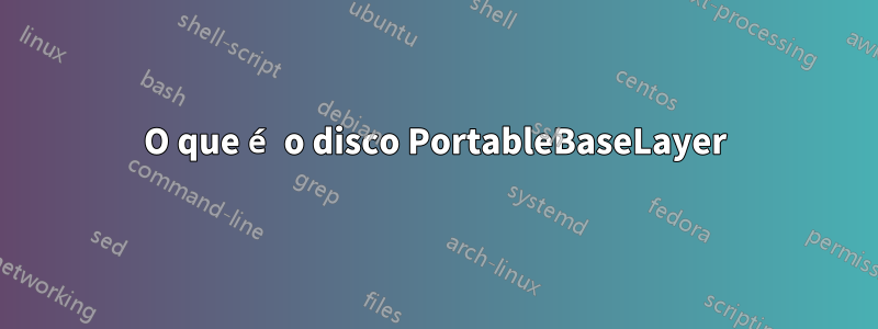 O que é o disco PortableBaseLayer