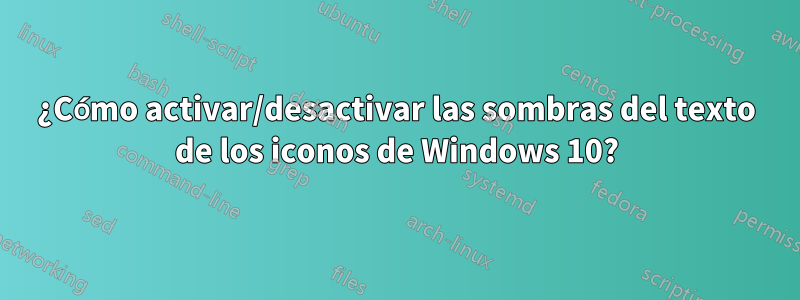 ¿Cómo activar/desactivar las sombras del texto de los iconos de Windows 10?