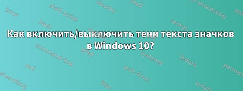 Как включить/выключить тени текста значков в Windows 10?