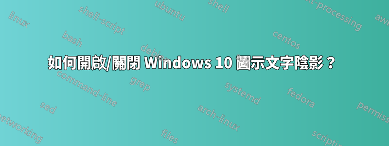 如何開啟/關閉 Windows 10 圖示文字陰影？