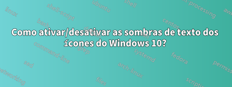 Como ativar/desativar as sombras de texto dos ícones do Windows 10?