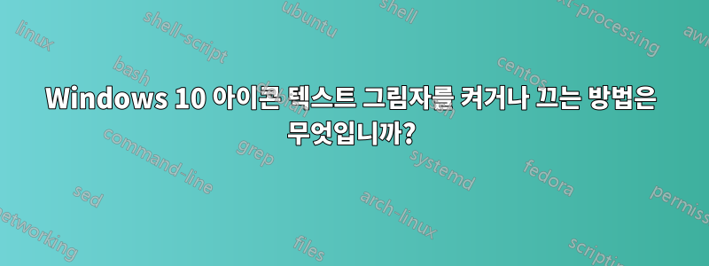 Windows 10 아이콘 텍스트 그림자를 켜거나 끄는 방법은 무엇입니까?