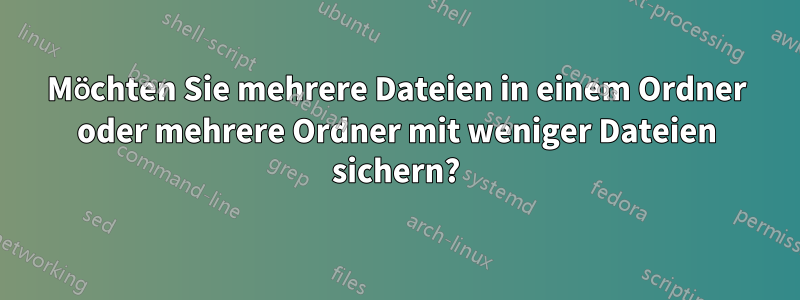 Möchten Sie mehrere Dateien in einem Ordner oder mehrere Ordner mit weniger Dateien sichern?