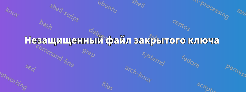 Незащищенный файл закрытого ключа