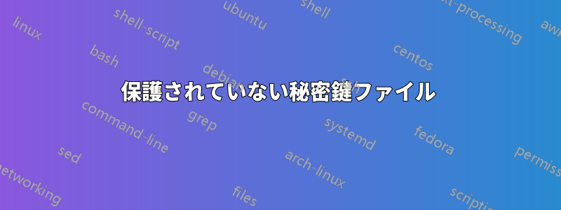 保護されていない秘密鍵ファイル